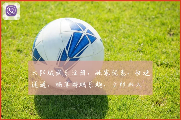 大阳城娱乐注册，独家优惠，快速通道，畅享游戏乐趣，立即加入