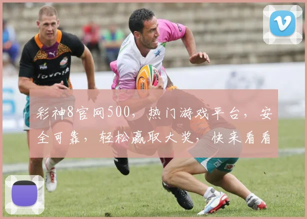 彩神8官网500，热门游戏平台，安全可靠，轻松赢取大奖，快来看看吧