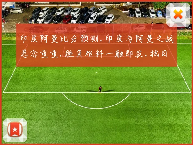 印度阿曼比分预测,印度与阿曼之战悬念重重,胜负难料一触即发,拭目以待