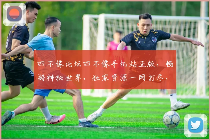 四不像论坛四不像手机站正版，畅游神秘世界，独家资源一网打尽，尽享极致体验，不容错过
