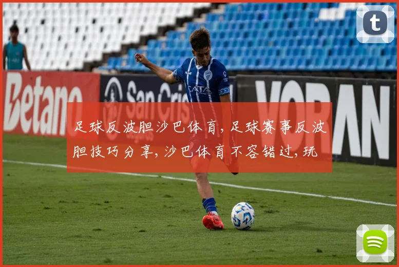 足球反波胆沙巴体育,足球赛事反波胆技巧分享,沙巴体育不容错过,玩转足球盛宴