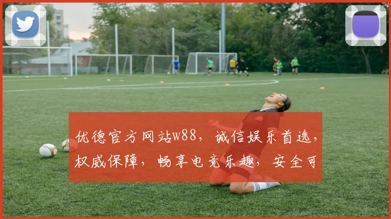 优德官方网站w88，诚信娱乐首选，权威保障，畅享电竞乐趣，安全可靠，值得信赖