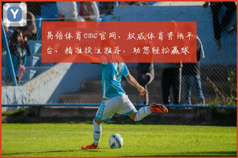 易倍体育emc官网，权威体育资讯平台，精准投注推荐，助您轻松赢球逗逗乐